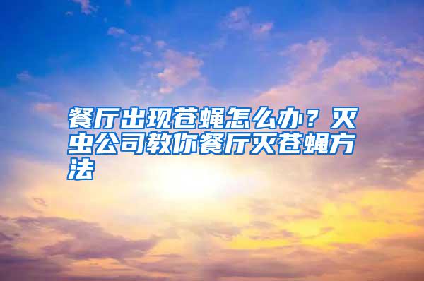 餐廳出現蒼蠅怎么辦？滅蟲公司教你餐廳滅蒼蠅方法