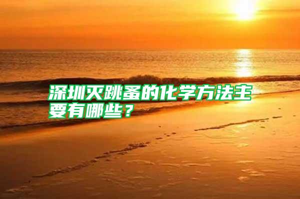 深圳滅跳蚤的化學方法主要有哪些？