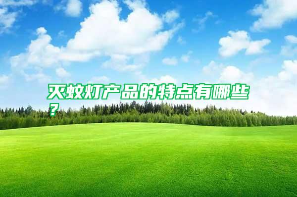滅蚊燈產(chǎn)品的特點(diǎn)有哪些？