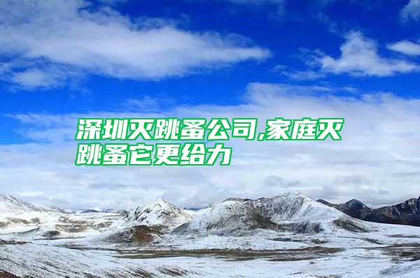 深圳滅跳蚤公司,家庭滅跳蚤它更給力