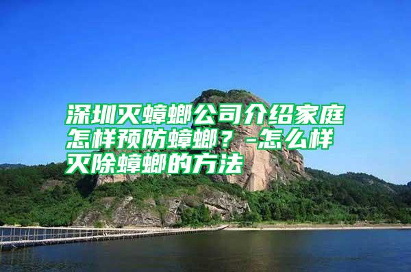 深圳滅蟑螂公司介紹家庭怎樣預防蟑螂？-怎么樣滅除蟑螂的方法