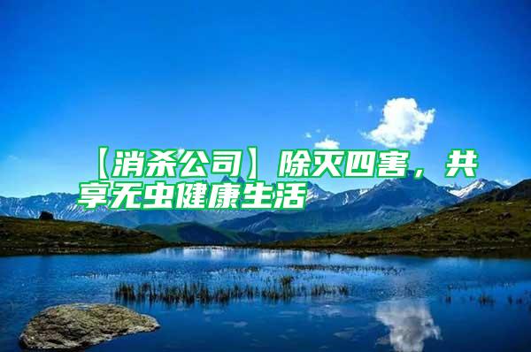 【消殺公司】除滅四害，共享無(wú)蟲(chóng)健康生活