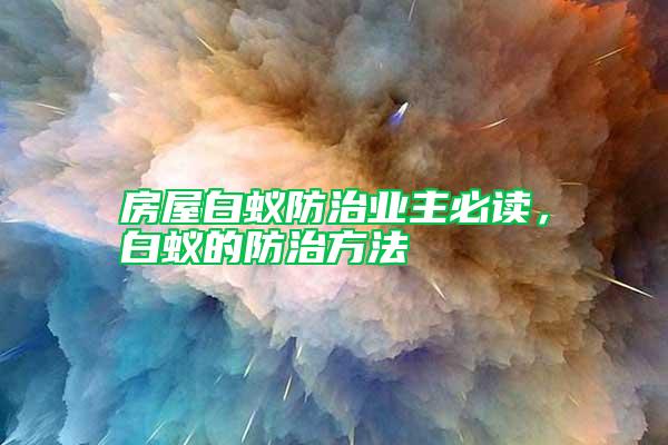 房屋白蟻防治業(yè)主必讀，白蟻的防治方法