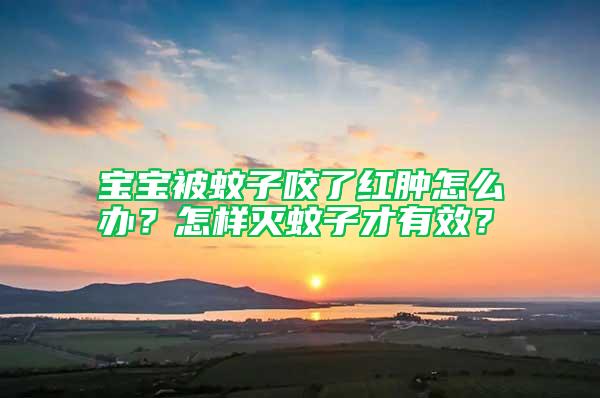 寶寶被蚊子咬了紅腫怎么辦？怎樣滅蚊子才有效？