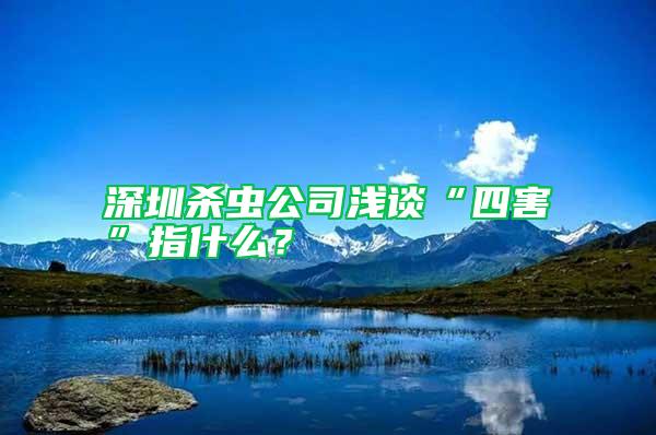 深圳殺蟲公司淺談“四害”指什么？