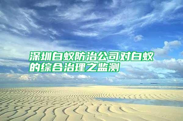 深圳白蟻防治公司對(duì)白蟻的綜合治理之監(jiān)測(cè)