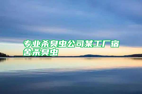 專業殺臭蟲公司某工廠宿舍殺臭蟲