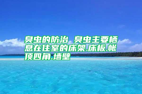 臭蟲的防治 臭蟲主要棲息在住室的床架.床板.帳頂四角.墻壁
