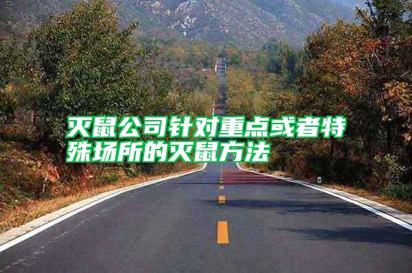 滅鼠公司針對(duì)重點(diǎn)或者特殊場所的滅鼠方法