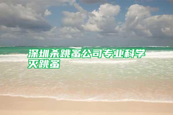 深圳殺跳蚤公司專業科學滅跳蚤