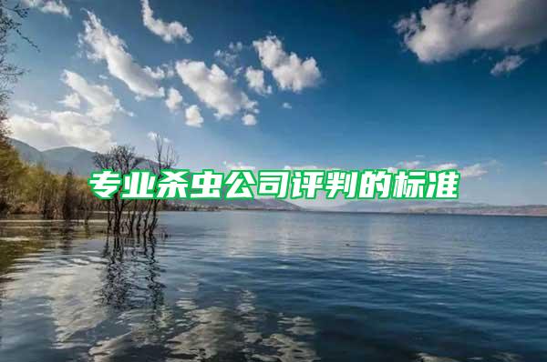 專業(yè)殺蟲公司評(píng)判的標(biāo)準(zhǔn)