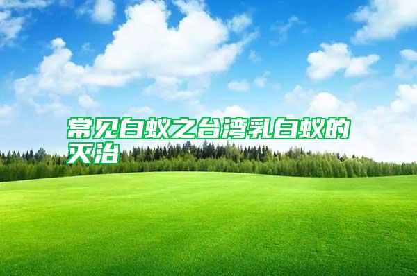 常見白蟻之臺灣乳白蟻的滅治