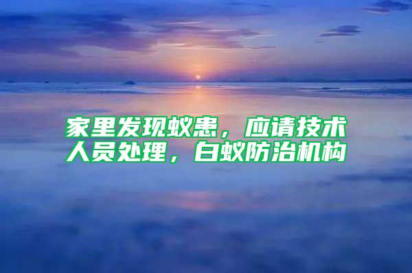 家里發(fā)現(xiàn)蟻患，應(yīng)請(qǐng)技術(shù)人員處理，白蟻防治機(jī)構(gòu)