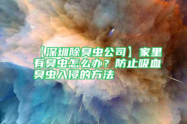 【深圳除臭蟲公司】家里有臭蟲怎么辦？防止吸血臭蟲入侵的方法