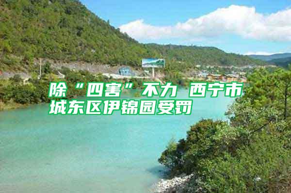 除“四害”不力 西寧市城東區(qū)伊錦園受罰