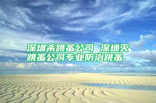 深圳殺跳蚤公司 深圳滅跳蚤公司專業防治跳蚤