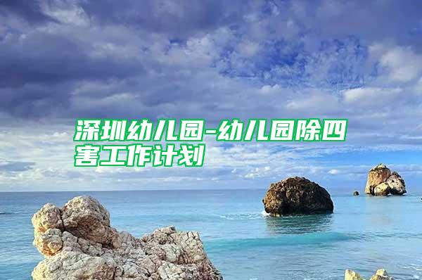 深圳幼兒園-幼兒園除四害工作計(jì)劃