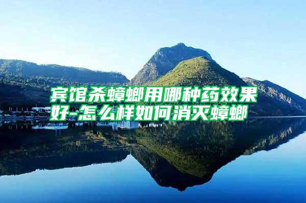 賓館殺蟑螂用哪種藥效果好-怎么樣如何消滅蟑螂