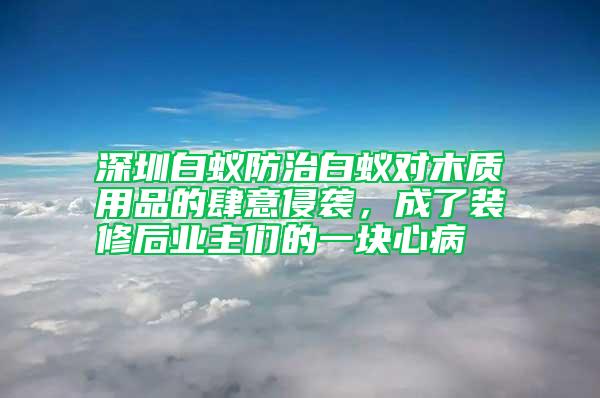 深圳白蟻防治白蟻對木質用品的肆意侵襲，成了裝修后業主們的一塊心病