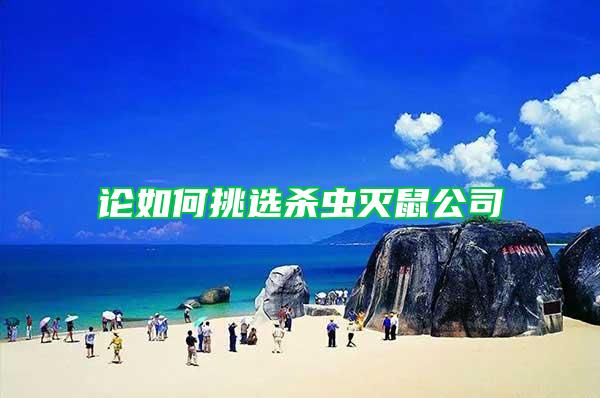 論如何挑選殺蟲(chóng)滅鼠公司