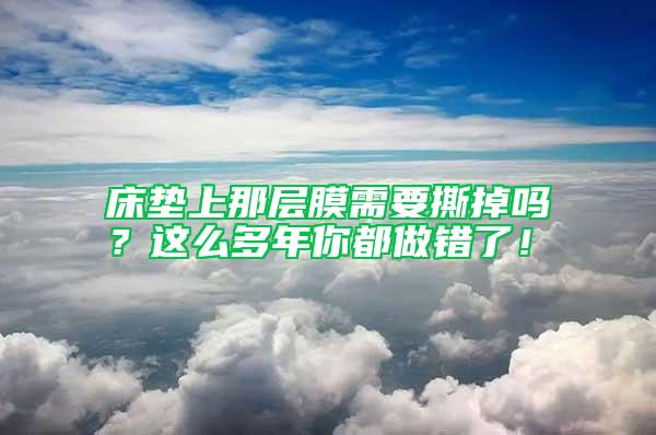 床墊上那層膜需要撕掉嗎？這么多年你都做錯了！