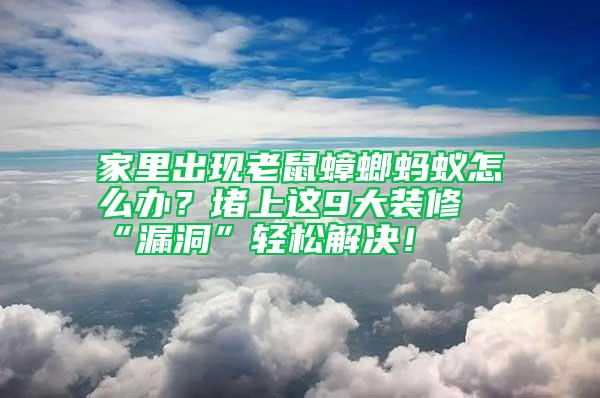 家里出現老鼠蟑螂螞蟻怎么辦？堵上這9大裝修“漏洞”輕松解決！