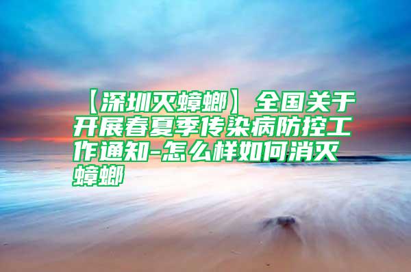 【深圳滅蟑螂】全國關(guān)于開展春夏季傳染病防控工作通知-怎么樣如何消滅蟑螂