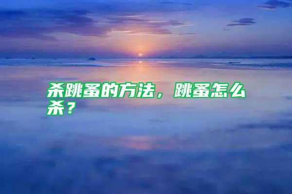 殺跳蚤的方法，跳蚤怎么殺？