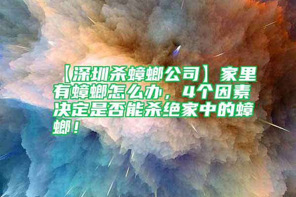 【深圳殺蟑螂公司】家里有蟑螂怎么辦，4個因素決定是否能殺絕家中的蟑螂！