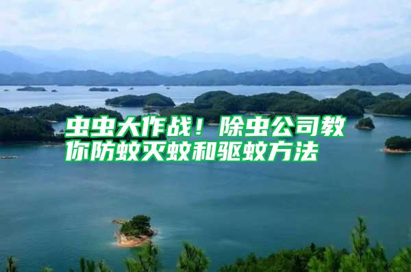 蟲(chóng)蟲(chóng)大作戰(zhàn)！除蟲(chóng)公司教你防蚊滅蚊和驅(qū)蚊方法