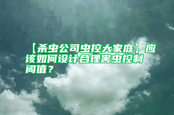 【殺蟲公司蟲控大家庭】應(yīng)該如何設(shè)計(jì)合理害蟲控制閾值？