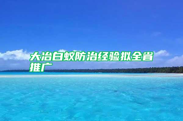 大冶白蟻防治經驗擬全省推廣