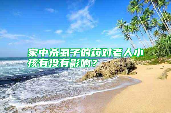 家中殺虱子的藥對(duì)老人小孩有沒有影響？