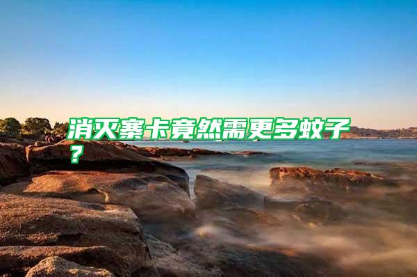 消滅寨卡竟然需更多蚊子？