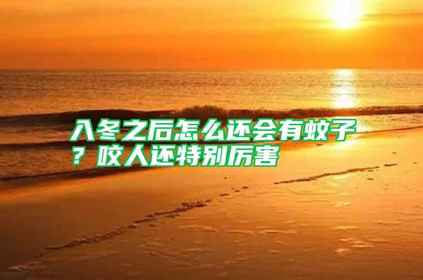入冬之后怎么還會有蚊子？咬人還特別厲害