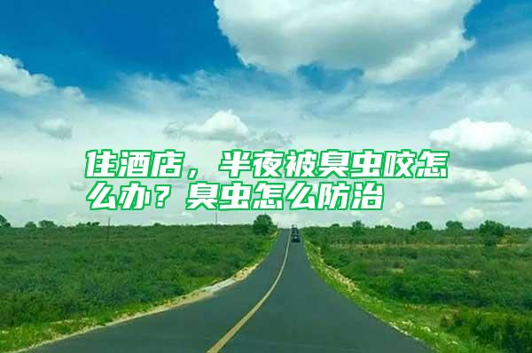 住酒店，半夜被臭蟲(chóng)咬怎么辦？臭蟲(chóng)怎么防治