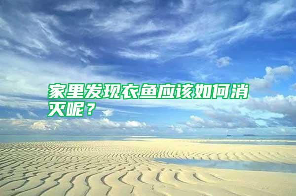 家里發(fā)現(xiàn)衣魚應該如何消滅呢？