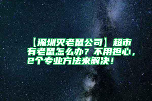 【深圳滅老鼠公司】超市有老鼠怎么辦？不用擔(dān)心，2個專業(yè)方法來解決！