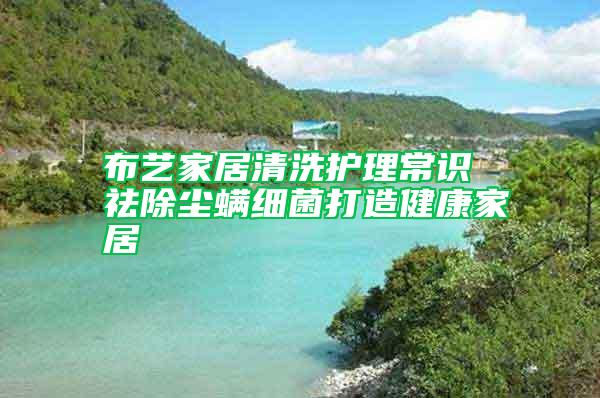 布藝家居清洗護(hù)理常識(shí) 祛除塵螨細(xì)菌打造健康家居