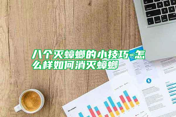 八個(gè)滅蟑螂的小技巧-怎么樣如何消滅蟑螂