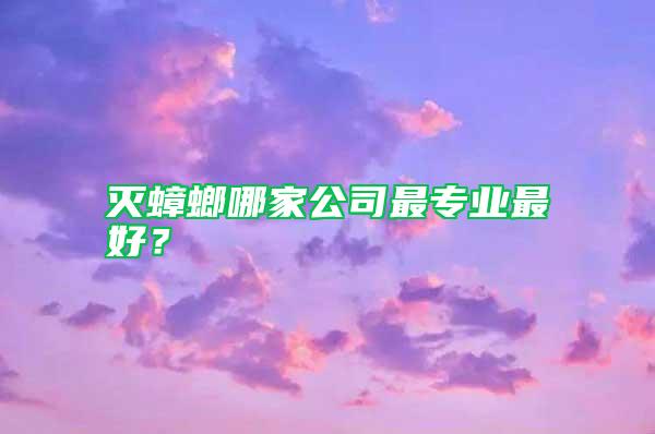 滅蟑螂哪家公司最專業(yè)最好？