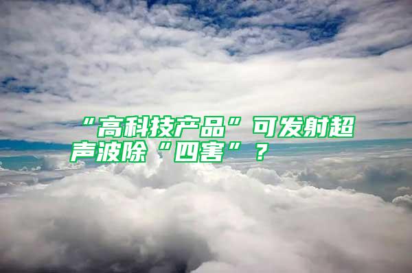 “高科技產品”可發射超聲波除“四害”？