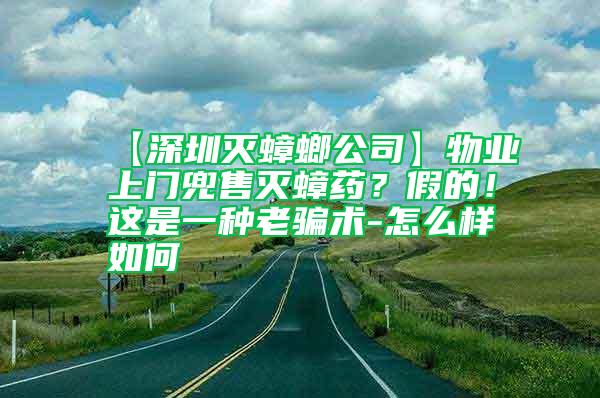 【深圳滅蟑螂公司】物業(yè)上門兜售滅蟑藥？假的！這是一種老騙術(shù)-怎么樣如何