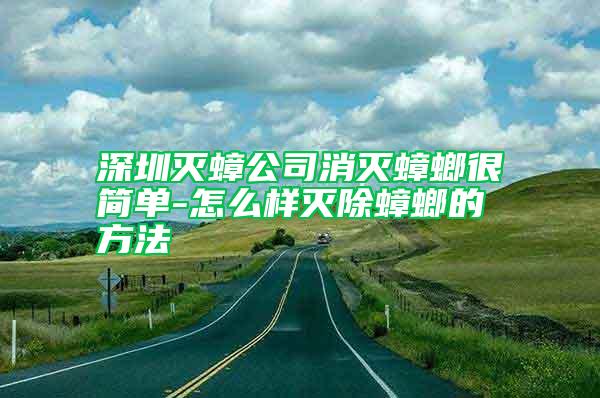 深圳滅蟑公司消滅蟑螂很簡單-怎么樣滅除蟑螂的方法