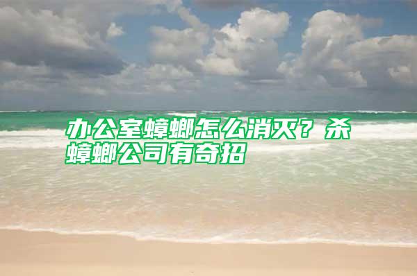 辦公室蟑螂怎么消滅？殺蟑螂公司有奇招