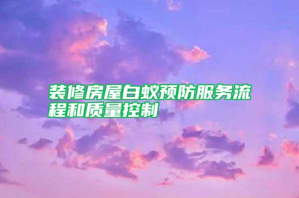 裝修房屋白蟻預防服務流程和質量控制