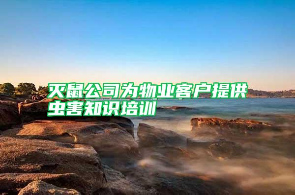 滅鼠公司為物業(yè)客戶提供蟲害知識(shí)培訓(xùn)