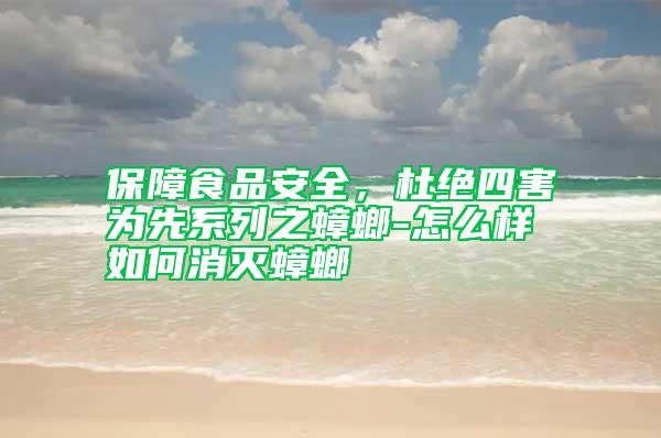 保障食品安全，杜絕四害為先系列之蟑螂-怎么樣如何消滅蟑螂