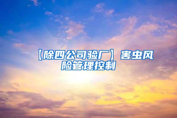 【除四公司驗(yàn)廠】害蟲風(fēng)險管理控制