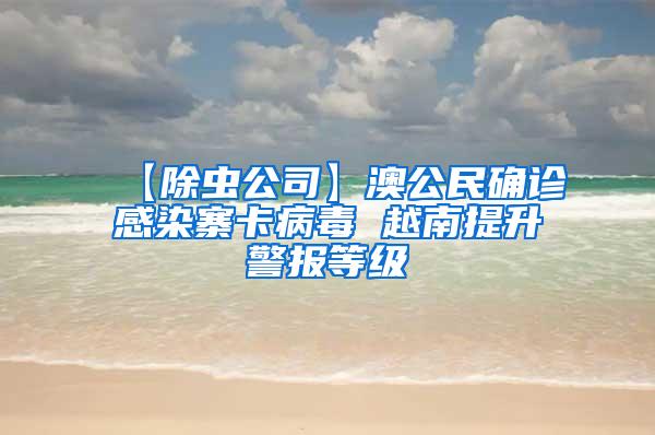【除蟲公司】澳公民確診感染寨卡病毒 越南提升警報等級